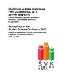 Brona Brejova, Jaroslav Gurican - Proceedings of the Student Science Conference 2015: Faculty of Mathematics, Physics and Informatics, Comenius University, Bratislava, April 22, 2015, Häftad
