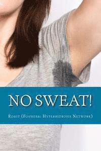Hyperhidrosis Network, Rohit - No Sweat!: The "No-Miracle-Cure" Guide to Understand and Manage Hyperhidrosis (Excessive Sweat), And Lead a Normal Life, Häftad