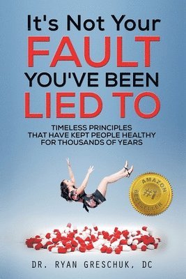 Ryan Greschuk, Lisa Kennedy - It's Not Your Fault You've Been Lied To: Timeless Principles That Have Kept People Healthy For Thousands of Years, Häftad. Tillgänglighet: Lägg i varukorg