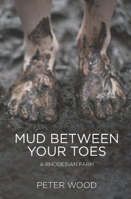 Peter Wood - Mud Between Your Toes: A Rhodesian Farm, Häftad