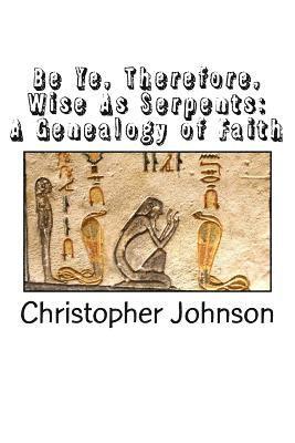 Christopher M. Johnson - Be Ye Therefore Wise As Serpents: A Genealogy of Faith, Häftad. Tillgänglighet: Lägg i varukorg