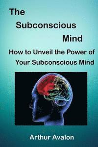 Arthur Avalon - The Subconscious Mind: How to unveil the Power of Your Subconscious Mind, Häftad. Tillgänglighet: Lägg i varukorg
