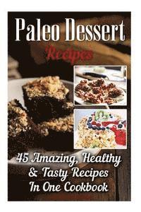 Paleo Dessert Recipes: 45 Amazing, Healthy & Tasty Recipes In One Cookbook: (Easy and Delicious Paleo Dessert Recipes, Healthy Desserts, Lose