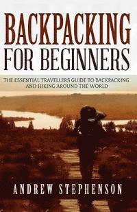 Andrew Stephenson - Backpacking: For Beginners - The Essential Traveler's Guide to Backpacking and Hiking Around The World, Häftad