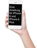 Eine Anleitung fr iPhone 6 und iPhone 6 Plus: Das inoffizielle Handbuch fr das iPhone und iOS 9 (Inklusive iPhone 4s, iPhone 5, 5s, 5c, iPhone 6, 6