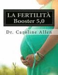 LA FERTILITÀ Booster 5,0: Guida Pratica e ricette che ti aiuterà a superare la lotta di infertilità