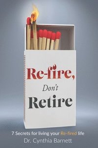 Re-Fire! Don't Retire: 7 Secrets of Highly Successful Retirees