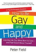 How To Be Gay and Happy - A Psychotherapist Explains: Live the Life You Were Born to Live and Feel Good About Yourself