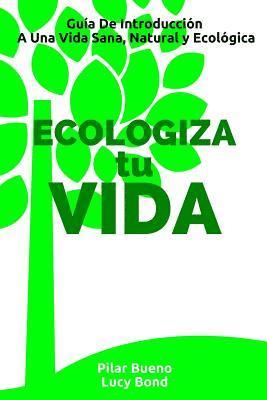 Lucy Bond, Pilar Bueno - ECOLOGIZA tu VIDA: Guía De Introducción A Una Vida Sana, Natural y Ecológica, Häftad