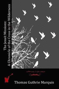 Thomas Guthrie Marquis - The Jesuit Missions: A Chronicle of the Cross in the Wilderness, Häftad