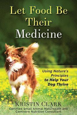 Kristin Clark - Let Food Be Their Medicine: Using Nature's Principles to Help Your Dog Thrive, Häftad. Tillgänglighet: Lägg i varukorg