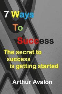 Arthur Avalon - 7 Ways To Success: The secret to success is getting started, Häftad. Tillgänglighet: Lägg i varukorg