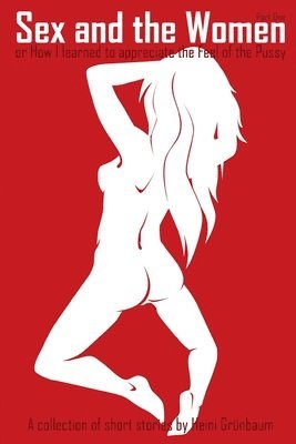 Heini Grunbaum - Sex and the Women: or: How I learned to appreciate the Feel of the Pussy, Häftad
