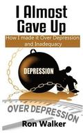 I Almost Gave Up: How I Made it Over Depression and Inadequacy