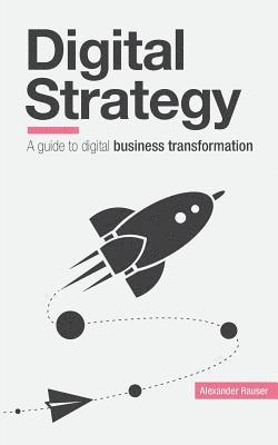 Alexander Rauser - Digital Strategy: A Guide to Digital Business Transformation, Häftad