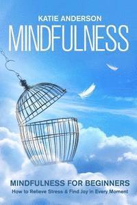 Katie Anderson - Mindfulness: Mindfulness for Beginners: How to Relieve Stress and Find Joy in Every Moment, Häftad. Tillgänglighet: Lägg i varukorg