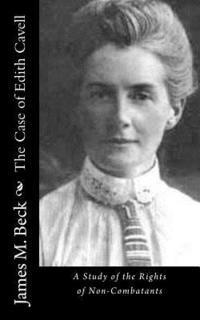 James M. Beck - The Case of Edith Cavell: A Study of the Rights of Non-Combatants, Häftad. Tillgänglighet: Lägg i varukorg