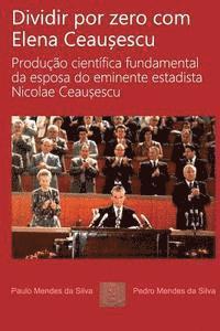Paulo Silva, Pedro Silva - Dividir por zero com Elena Ceausescu: Producao cientifica fundamental da esposa do eminente estadista Nicolae Ceausescu, Häftad