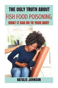 Natalie Johnson - The Ugly Truth About Fish Food Poisoning: What It Can Do To Your Body, Häftad. Tillgänglighet: Lägg i varukorg