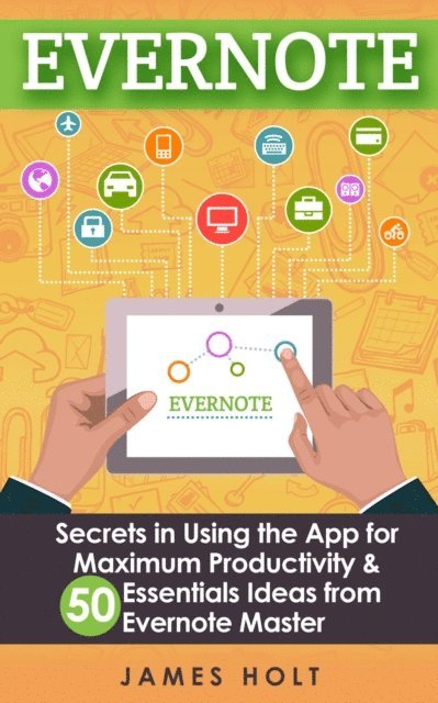 James Holt - EVERNOTE: Secrets in Using the App for Maximum Productivity & 50 Essentials Ideas from Evernote Master (The guide for your life and work), E-bok