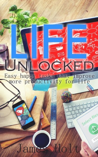 James Holt - Life Unlocked (Easy happy tasks that improve more productivity for life), E-bok