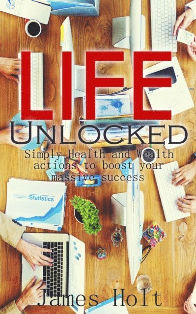 James Holt - Life Unlocked (Simply Health and Wealth actions to boost your massive success), E-bok