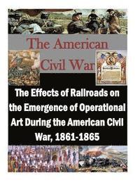 Penny Hill Press, United States Army Command and General S - The Effects of Railroads on the Emergence of Operational Art During the American Civil War, 1861-1865, Häftad