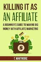 T. Whitmore - Killing It As An Affiliate: A Beginner's Guide to Making Big Money with Affiliate Marketing, Häftad. Tillgänglighet: Lägg i varukorg