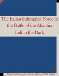 Penny Hill Press, United States Army Command and General S - The Italian Submarine Force in the Battle of the Atlantic: Left in the Dark, Häftad