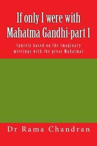If only I were with Mahatma Gandhi-part 1: (purely bbased on the imaginary meetings with the great Mahatma)