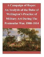 School of Advanced Military Studies, Penny Hill Press - A Campaign of Ropes: An Analysis of the Duke of Wellington's Practice of Military Art During The Peninsular War, 1808-1814, Häftad