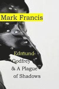Mark Francis - Edmund Godfrey & A Plague of Shadows: 100,000 from the Plague. Who cares about a few murders? Edmund Godfrey- that's who., Häftad
