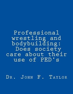 John F. Taylor - Professional wrestling and bodybuilding: Does society care about their use of PED's?, Häftad
