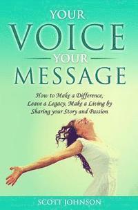 Scott Johnson - Your Voice Your Message: How to Make a Difference, Leave a Legacy, Make a Living by Sharing Your Story and Passion, Häftad