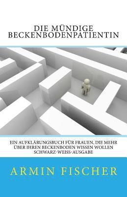 Armin Fischer - Die mündige Beckenbodenpatientin: Ein Aufklärungsbuch für Frauen, die mehr über Ihren Beckenboden wissen wollen - schwarz-weiß-Ausgabe, Häftad