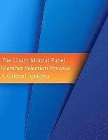 United States Army, Inc Penny Hill Press - The Court-Martial Panel Member Selection Process: A Critical Analysis, Häftad