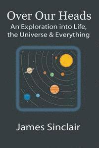 James Sinclair - Over Our Heads: An Exploration into Life, The Universe, and Everything, Häftad. Tillgänglighet: Lägg i varukorg