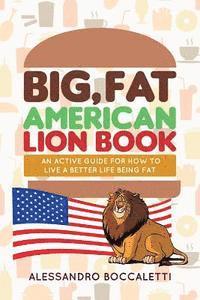 Big, Fat American Lion Book: An Active Guide for How to Live a Better Life Being Fat
