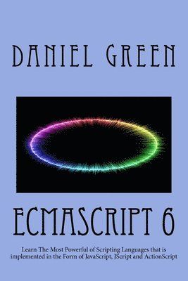 Daniel Green - ECMAScript 6: Learn The Most Powerful of Scripting Languages that is implemented in the Form of JavaScript, JScript and ActionScript, Häftad