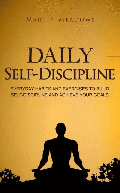 Martin Meadows - Daily Self-Discipline: Everyday Habits and Exercises to Build Self-Discipline and Achieve Your Goals, E-bok