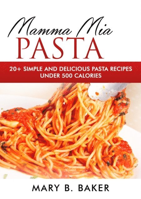 Mary B. Baker - Mamma Mia Pasta - 20+ Simple And Delicious Pasta Recipes Under 500 Calories, E-bok. Tillgänglighet: Lägg i varukorg