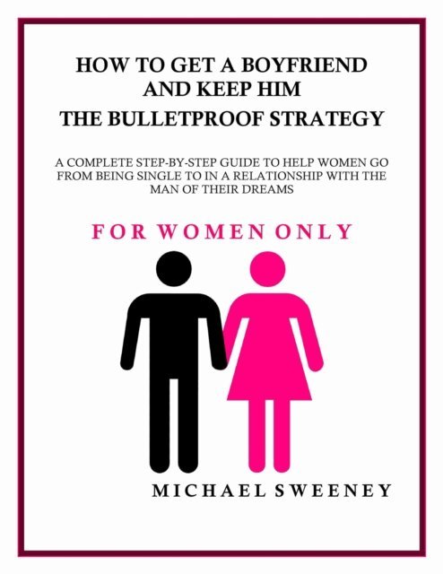 Michael Sweeney - How to Get a Boyfriend and Keep Him - The Bulletproof Strategy, E-bok
