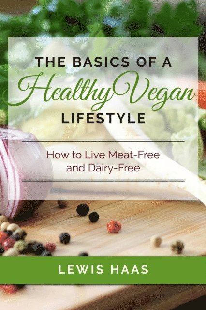 Lewis Haas - Basics of a Healthy Vegan Lifestyle: How to Live Meat-Free and Dairy-Free, E-bok