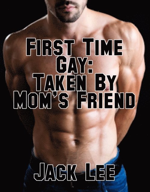 Jack Lee - First Time Gay: Taken By Mom's Friend, E-bok