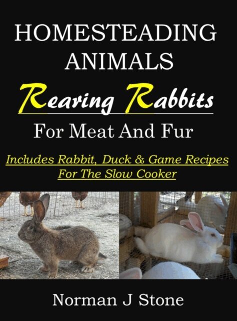 Norman J Stone - Raising Rabbits For Meat & Fur - Homesteading Animals: Includes Rabbit, Duck & Game Recipes For The Slow Cooker, E-bok