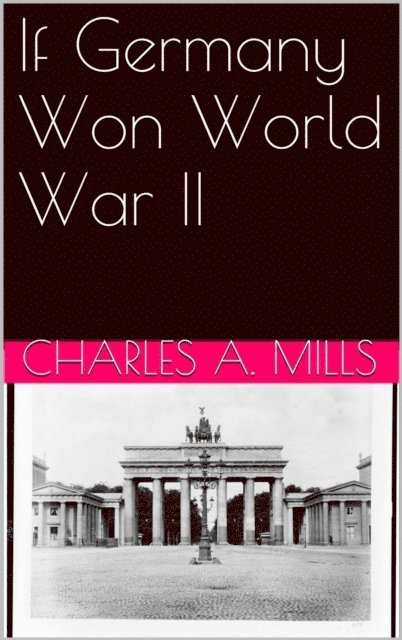Charles A. Mills - If Germany Won World War II, E-bok