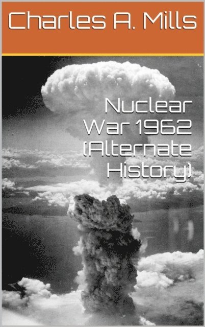 Charles A. Mills - Nuclear War 1962 (Alternate History), E-bok