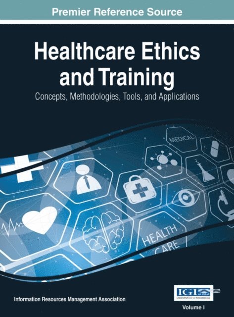 Information Resources Management Association - Healthcare Ethics and Training: Concepts, Methodologies, Tools, and Applications, E-bok
