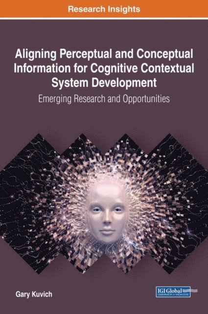 Gary Kuvich - Aligning Perceptual and Conceptual Information for Cognitive Contextual System Development: Emerging Research and Opportunities, E-bok