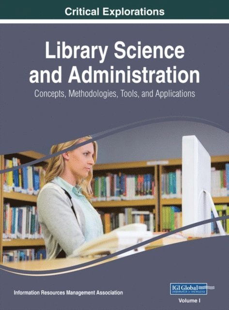 Information Resources Management Association - Library Science and Administration: Concepts, Methodologies, Tools, and Applications, E-bok